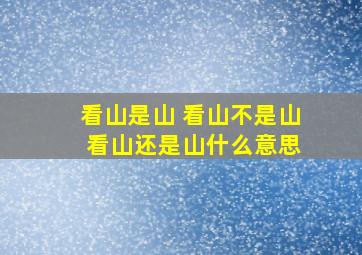 看山是山 看山不是山 看山还是山什么意思